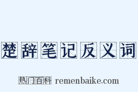 楚辞笔记反义词是什么意思的图片
